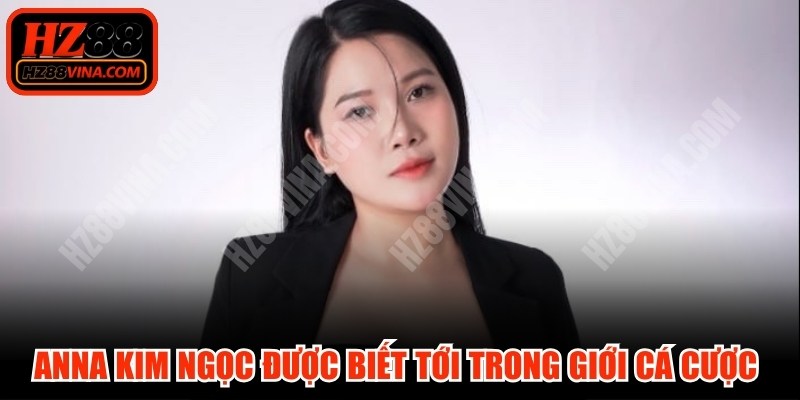 Anna Kim Ngọc được biết tới rộng rãi trong giới cá cược online