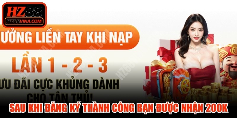 Ngay sau khi đăng ký thành công tài khoản bạn được nhận 200K