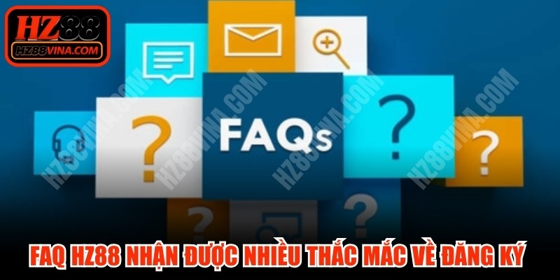 FAQ HZ88 nhận được nhiều thắc mắc về quy trình đăng ký tài khoản