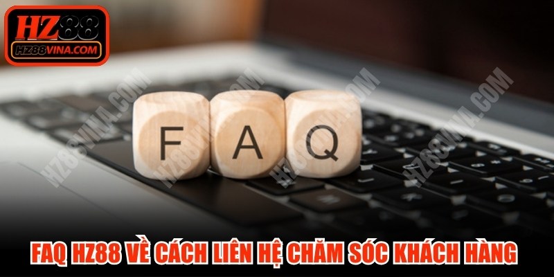 FAQ HZ88 về cách liên hệ bộ phận chăm sóc khách hàng hiệu quả