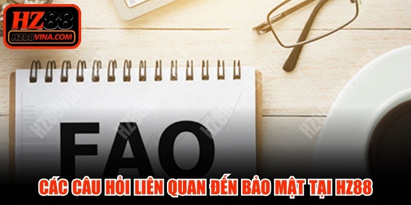 Các câu hỏi thường gặp liên quan đến bảo mật tại HZ88