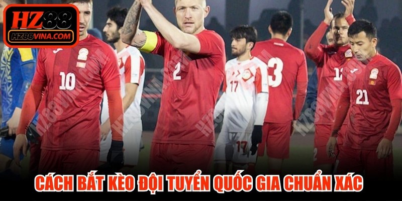 Cách bắt kèo đội tuyển quốc gia chuẩn xác từ chuyên gia