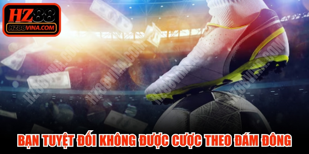 Bạn tuyệt đối không được cược theo đám đông 