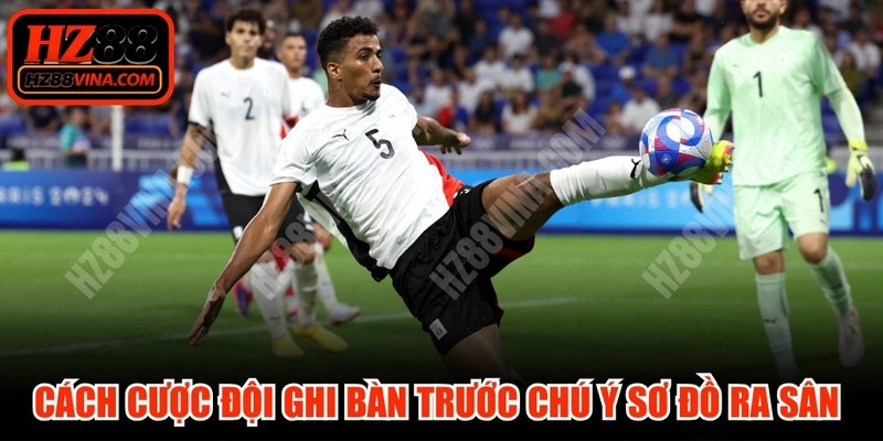 Cách cược đội ghi bàn trước chú ý sơ đồ ra sân được công bố