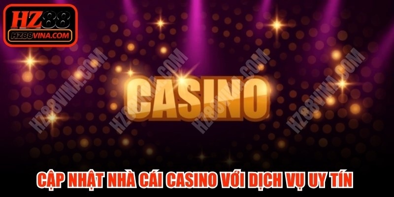 Cập nhật nhà cái casino với dịch vụ uy tín là ưu tiên hàng đầu