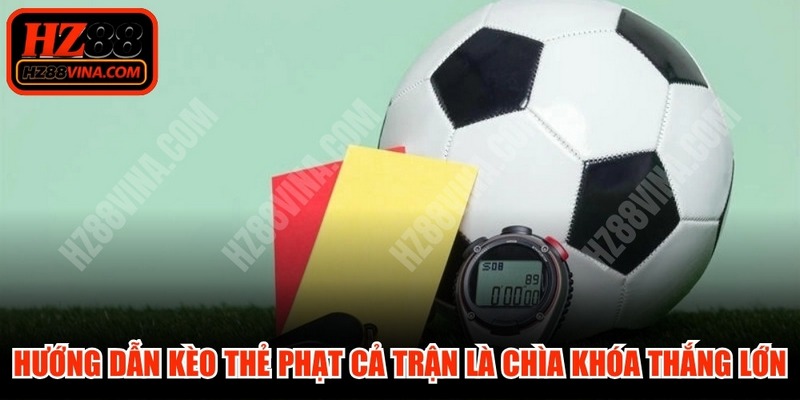 Hướng dẫn kèo thẻ phạt cả trận là chìa khóa để thắng lớn