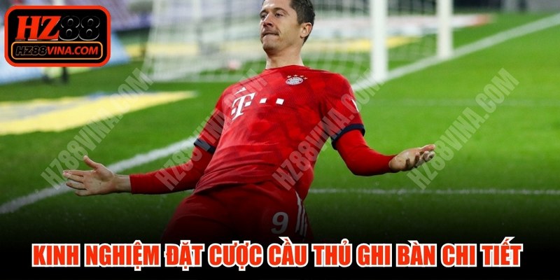 Kinh nghiệm đặt cược cầu thủ ghi bàn chi tiết để dự đoán đúng