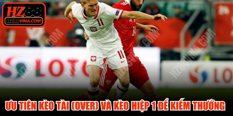 Ưu tiên kèo Tài (Over) và kèo hiệp 1 để kiếm thưởng hấp dẫn