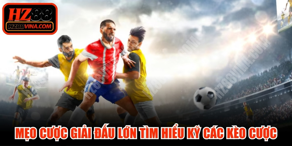 Mẹo cược giải đấu lớn tìm hiểu kỹ các kèo cược