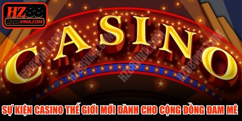 Sự kiện casino thế giới mới dành cho cộng đồng đam mê bất tận