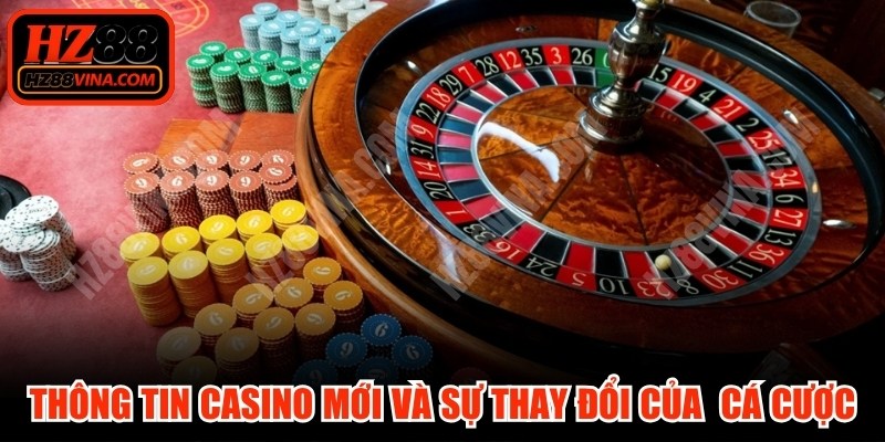 Thông tin casino mới nhất và sự thay đổi của thị trường cá cược