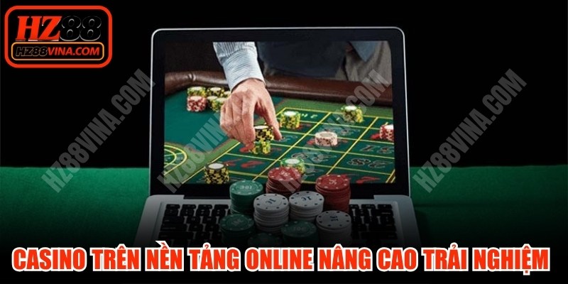 Casino trên nền tảng online nâng cao trải nghiệm tối đa nhất