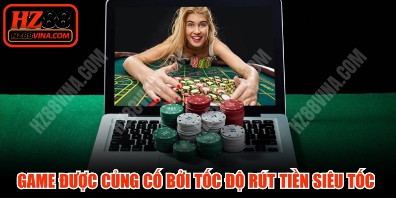 Game được củng cố bởi tốc độ rút tiền siêu tốc và thủ tục đơn giản